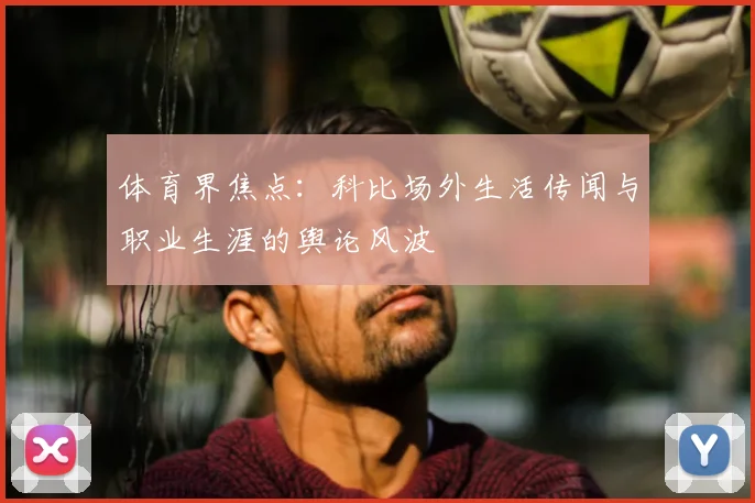 体育界焦点：科比场外生活传闻与职业生涯的舆论风波