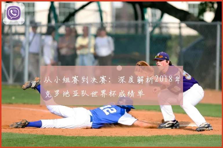 从小组赛到决赛：深度解析2018年克罗地亚队世界杯成绩单